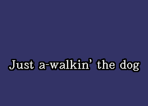 Just a-walkin, the dog