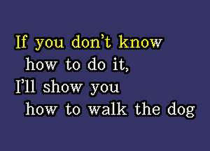 If you don,t know
how to do it,

F11 show you
how to walk the dog