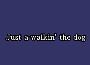 Just a-walkiw the dog