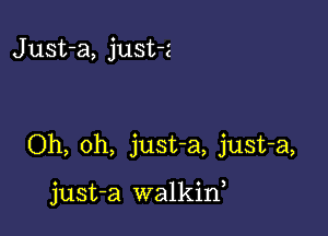 Just-a, just-z

Oh, oh, just-a, just-a,

just-a walkin,