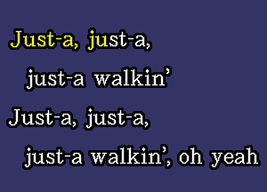 Just-a, just-a,
just-a walkif

Just-a, justa,

just-a walkinl oh yeah