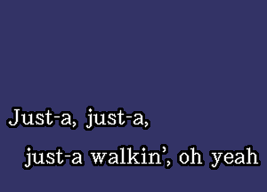 Just-a, justa,

just-a walkinl oh yeah