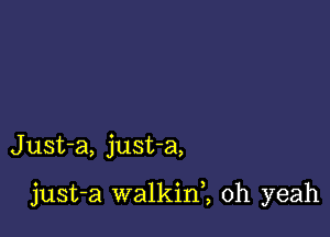 Just-a, justa,

just-a walkinl oh yeah