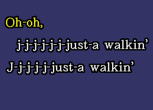 Oh-oh,

j-j'j-j-j-j-just-a walkin

J-j-j-j-j-just-a walkid