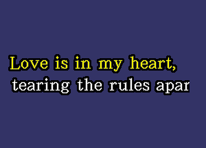 Love is in my heart,

tearing the rules apar