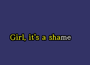 Girl, its a shame