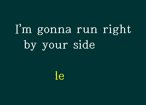 Fm gonna run right
by your side

1e