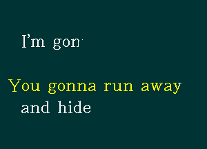 Fm gon

You gonna run away
and hide