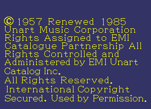 (3)1957 Renewed 1985
Unart Music Corporation
Rights Assigned to EIVII
Catalogue Partnership All
Rights Controlled and
Administered by EIVII Unart

Catalog Inc.

All Rights Reserved.
International Copyright
Secured. Used by Permission.