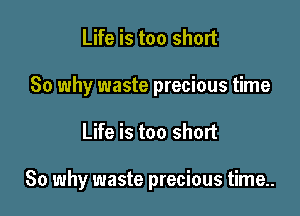 Life is too short
80 why waste precious time

Life is too short

80 why waste precious time..