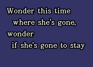 Wonder this time
where she s gone,
wonder

if she,s gone to stay