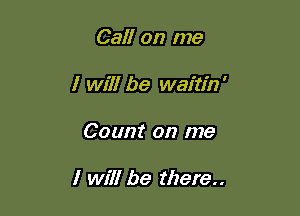 Call on me
I will be waitin'

Count on me

I will be there..
