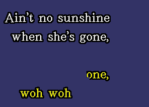 Aink no sunshine

when She s gone,

0118,

woh woh