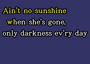 Aink no sunshine

when She s gone,

only darkness ev,ry day