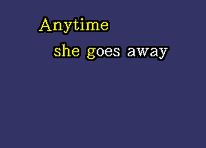 Anytime

she goes away