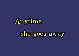 Anytime

she goes away