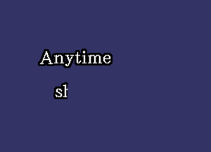 Anytime

SI