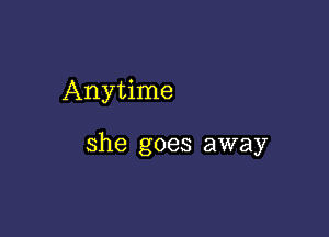 Anytime

she goes away