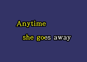 Anytime

she goes away