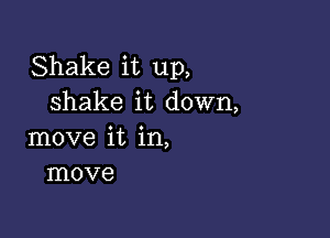 Shake it up,
shake it down,

move it in,
move