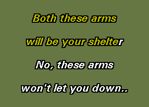 Both these arms
will be your shelter

No, these arms

won't let you down..