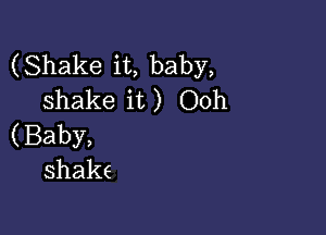 (Shakeit,baby,
shakeit) Ooh

(Baby,
shake