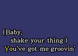 (Baby,
shake your thing)
Yodve got me groovid