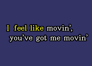 I feel like movim

youKze got me movin