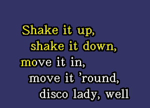 Shake it up,
shake it down,

move it in,
move it Tound,
disco lady, well