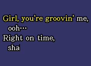 Girl, you re grooviw me,
00h...

Right on time,
sha