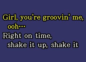 Girl, you re grooviw me,
00h...

Right on time,
shake it up, shake it