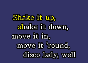 Shake it up,
shake it down,

move it in,
move it Tound,
disco lady, well