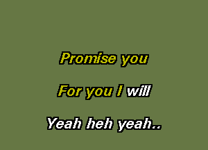 Promise you

For you I will

Yeah heh yeah