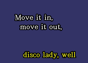 Move it in,
move it out,

disco lady, well