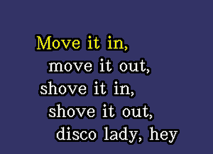 Move it in,
move it out,

shove it in,
shove it out,
disco lady, hey