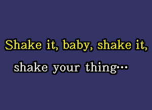 Shake it, baby, shake it,

shake your thing-