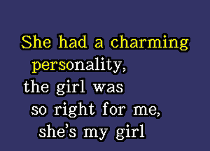She had a charming
personality,

the girl was
so right for me,
she s my girl