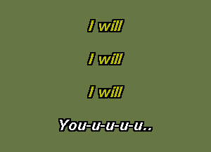 I will
I will

I Will

You-u-u-u-u..