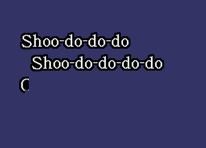 Shoo-do-do-do
Shoo-do-do-do-do

C