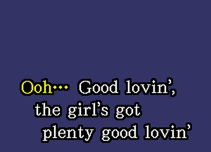 Oohm Good lovin ,
the girFs got
plenty good lovirf