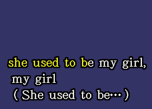 she used to be my girl,
my girl
( She used to hem)