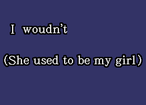 I woudni

(She used to be my girl)