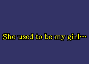 She used to be my girl-
