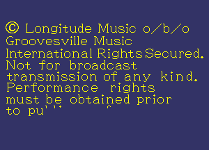 63 Longitude Music o b o
Groovesville Music

International Rights Secured.
Not for broadcast
transmission of any kind.
Performance rights

must be obtained prior
to pu