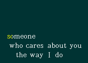 someone

Who cares about you
the way I do