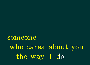 someone

Who cares about you
the way I do