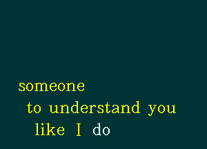 someone

to understand you
like I do