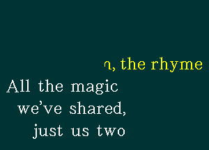 ft, the rhyme

All the magic
weKIe shared,
just us two