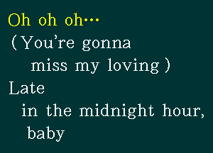 Oh oh ohm

(YouTe gonna
miss my loving)

Late

in the midnight hour,
baby