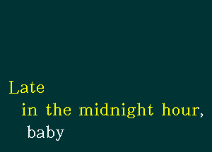 Late

in the midnight hour,
baby